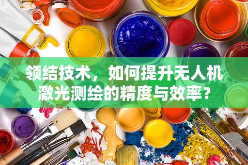 领结技术，如何提升无人机激光测绘的精度与效率？