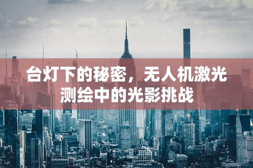 台灯下的秘密，无人机激光测绘中的光影挑战