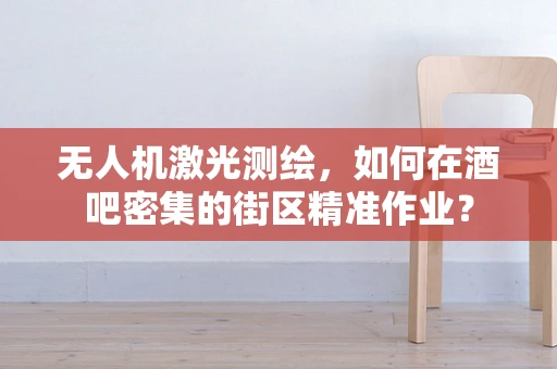 无人机激光测绘，如何在酒吧密集的街区精准作业？