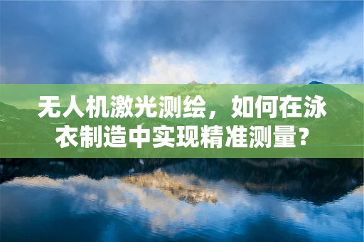 无人机激光测绘，如何在泳衣制造中实现精准测量？