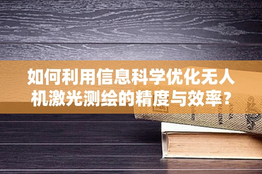 如何利用信息科学优化无人机激光测绘的精度与效率？