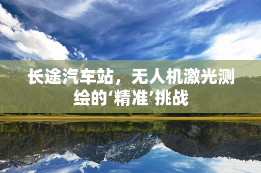 长途汽车站，无人机激光测绘的‘精准’挑战