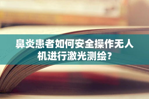 鼻炎患者如何安全操作无人机进行激光测绘？