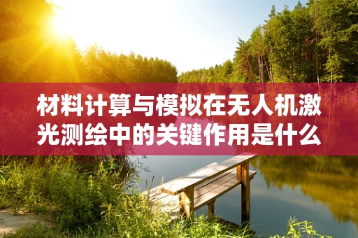 材料计算与模拟在无人机激光测绘中的关键作用是什么？