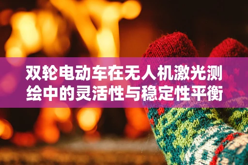 双轮电动车在无人机激光测绘中的灵活性与稳定性平衡挑战