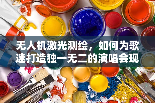 无人机激光测绘，如何为歌迷打造独一无二的演唱会现场？