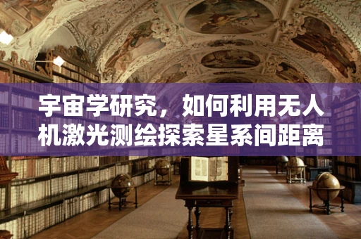 宇宙学研究，如何利用无人机激光测绘探索星系间距离？