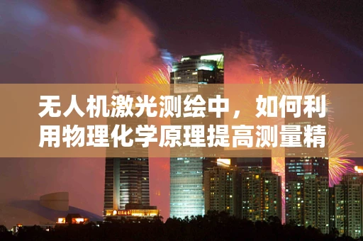 无人机激光测绘中，如何利用物理化学原理提高测量精度？
