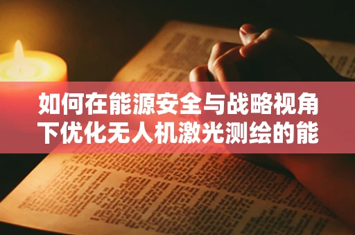 如何在能源安全与战略视角下优化无人机激光测绘的能源供应？