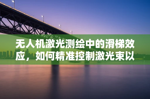 无人机激光测绘中的滑梯效应，如何精准控制激光束以避免地形误导？