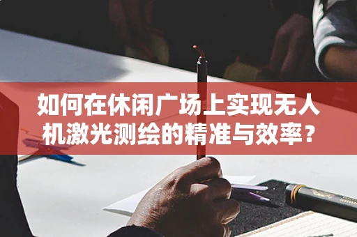 如何在休闲广场上实现无人机激光测绘的精准与效率？