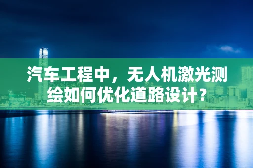 汽车工程中，无人机激光测绘如何优化道路设计？