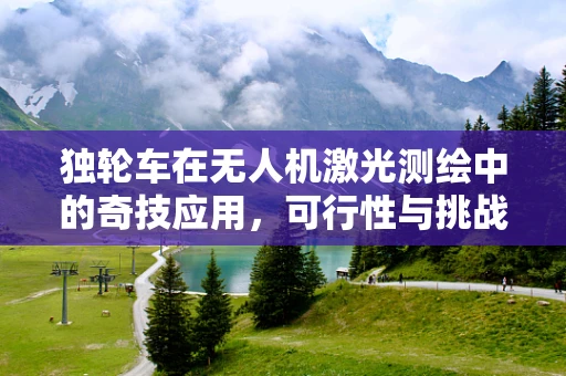 独轮车在无人机激光测绘中的奇技应用，可行性与挑战何在？