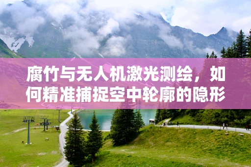 腐竹与无人机激光测绘，如何精准捕捉空中轮廓的隐形挑战？