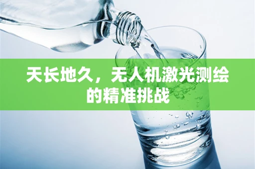 天长地久，无人机激光测绘的精准挑战