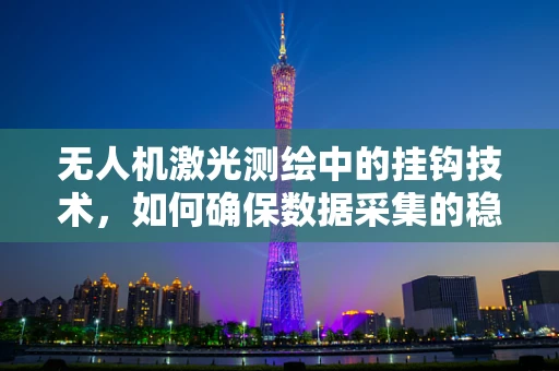 无人机激光测绘中的挂钩技术，如何确保数据采集的稳定与安全？