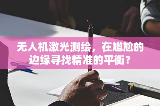 无人机激光测绘，在尴尬的边缘寻找精准的平衡？