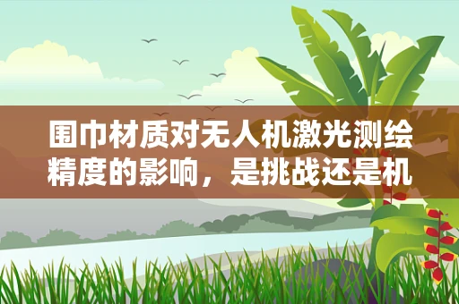 围巾材质对无人机激光测绘精度的影响，是挑战还是机遇？