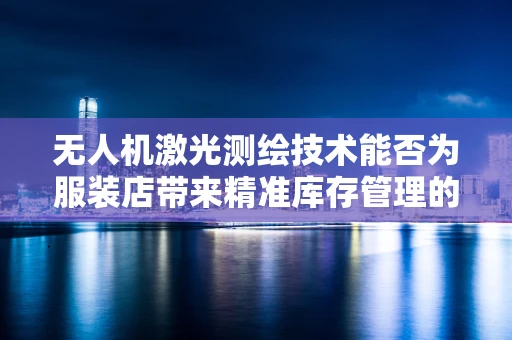 无人机激光测绘技术能否为服装店带来精准库存管理的革新？