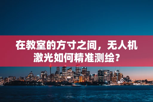 在教室的方寸之间，无人机激光如何精准测绘？