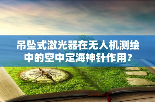 吊坠式激光器在无人机测绘中的空中定海神针作用？