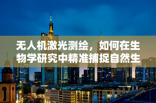 无人机激光测绘，如何在生物学研究中精准捕捉自然生态的微妙变化？