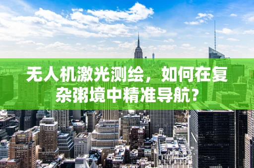 无人机激光测绘，如何在复杂粥境中精准导航？