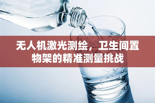 无人机激光测绘，卫生间置物架的精准测量挑战