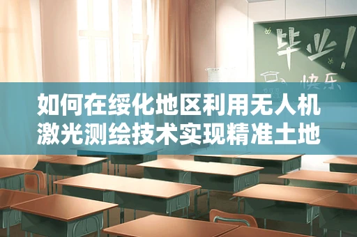 如何在绥化地区利用无人机激光测绘技术实现精准土地测量？