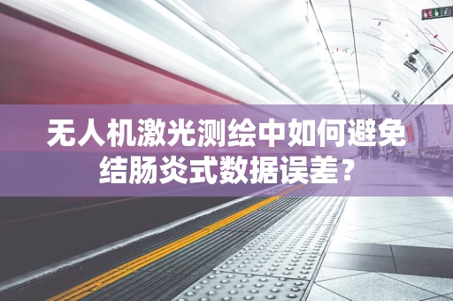 无人机激光测绘中如何避免结肠炎式数据误差？