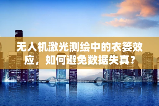 无人机激光测绘中的衣篓效应，如何避免数据失真？
