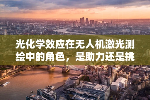 光化学效应在无人机激光测绘中的角色，是助力还是挑战？