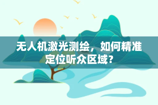 无人机激光测绘，如何精准定位听众区域？