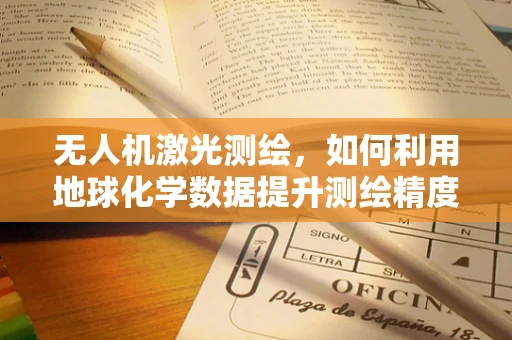 无人机激光测绘，如何利用地球化学数据提升测绘精度？