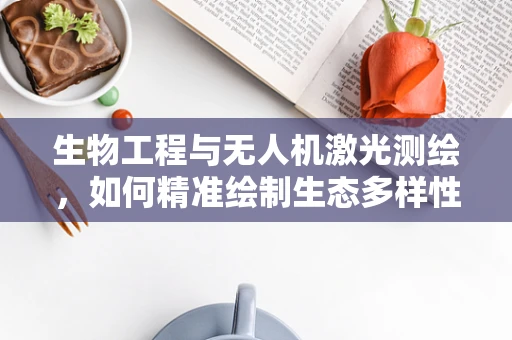 生物工程与无人机激光测绘，如何精准绘制生态多样性地图？
