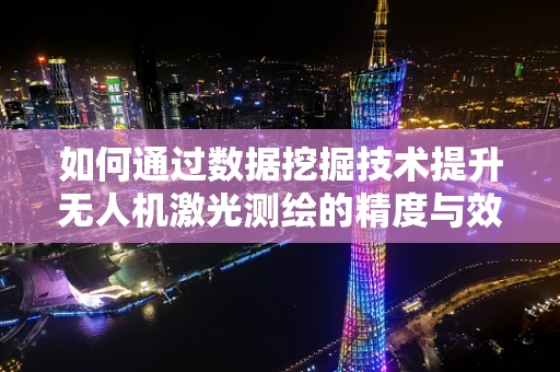 如何通过数据挖掘技术提升无人机激光测绘的精度与效率？