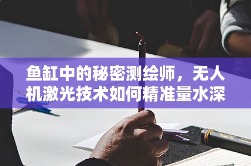 鱼缸中的秘密测绘师，无人机激光技术如何精准量水深？