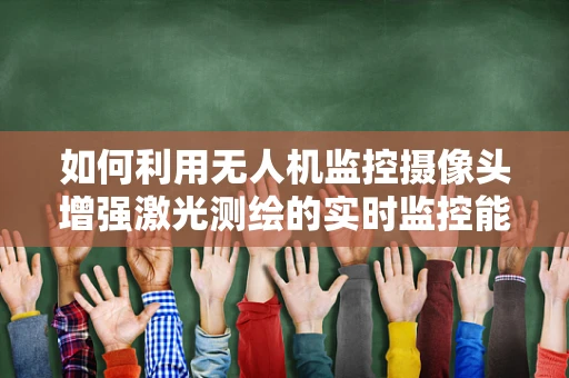 如何利用无人机监控摄像头增强激光测绘的实时监控能力？