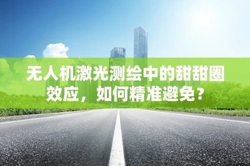 无人机激光测绘中的甜甜圈效应，如何精准避免？