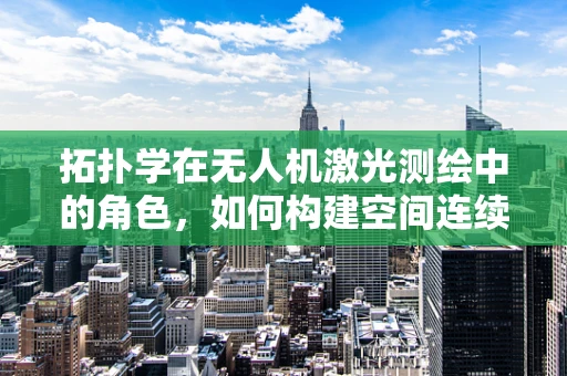 拓扑学在无人机激光测绘中的角色，如何构建空间连续性？
