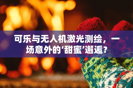 可乐与无人机激光测绘，一场意外的‘甜蜜’邂逅？