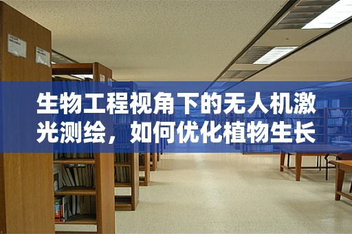 生物工程视角下的无人机激光测绘，如何优化植物生长监测？