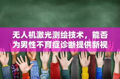 无人机激光测绘技术，能否为男性不育症诊断提供新视角？