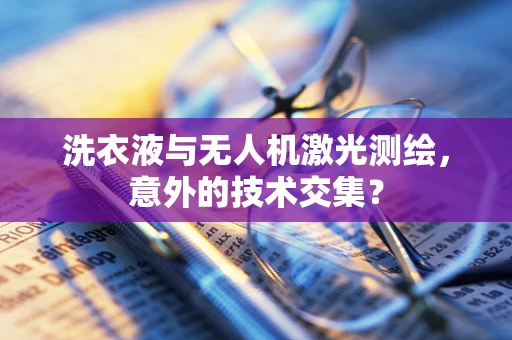 洗衣液与无人机激光测绘，意外的技术交集？