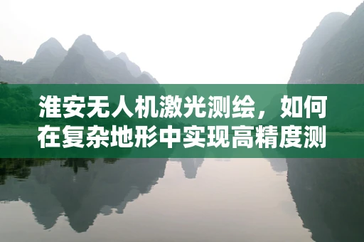 淮安无人机激光测绘，如何在复杂地形中实现高精度测绘？