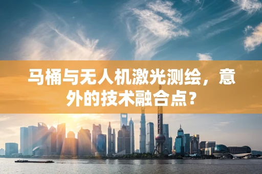 马桶与无人机激光测绘，意外的技术融合点？