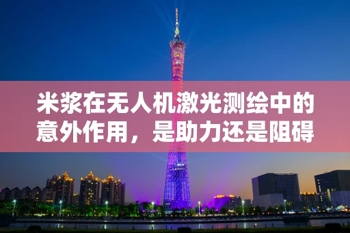 米浆在无人机激光测绘中的意外作用，是助力还是阻碍？