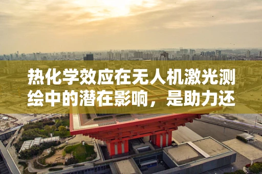 热化学效应在无人机激光测绘中的潜在影响，是助力还是挑战？