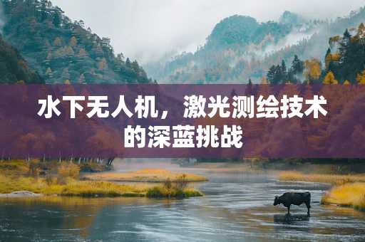水下无人机，激光测绘技术的深蓝挑战