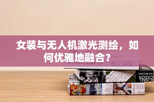 女装与无人机激光测绘，如何优雅地融合？